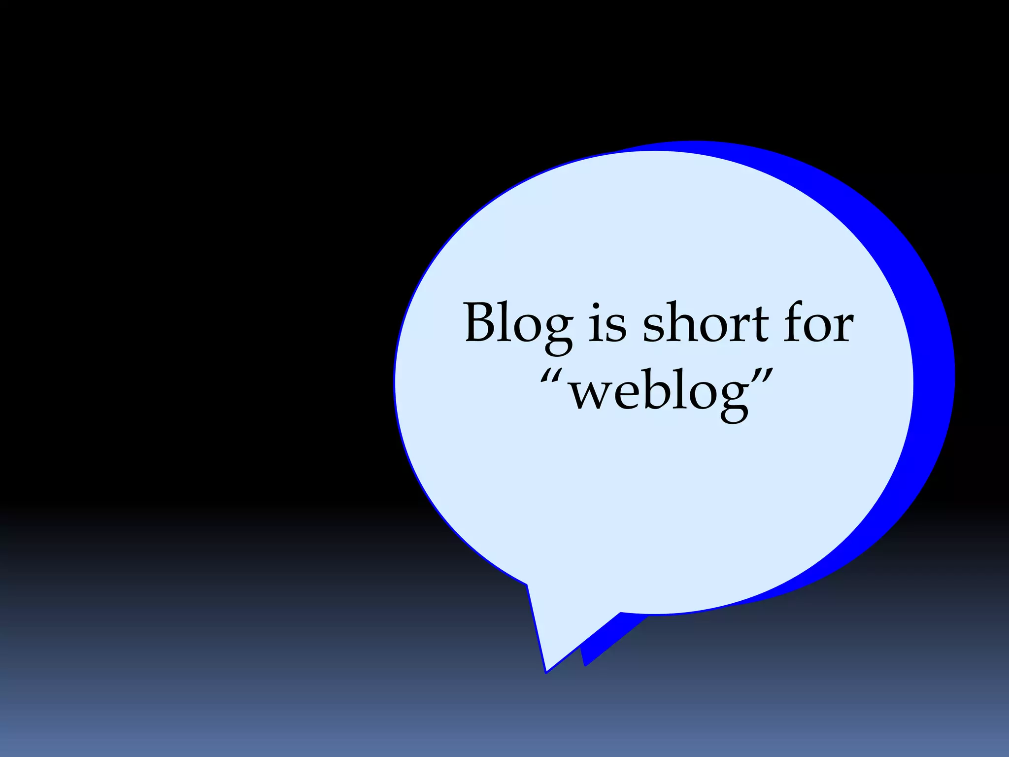 Blog is short for
   “weblog”
 