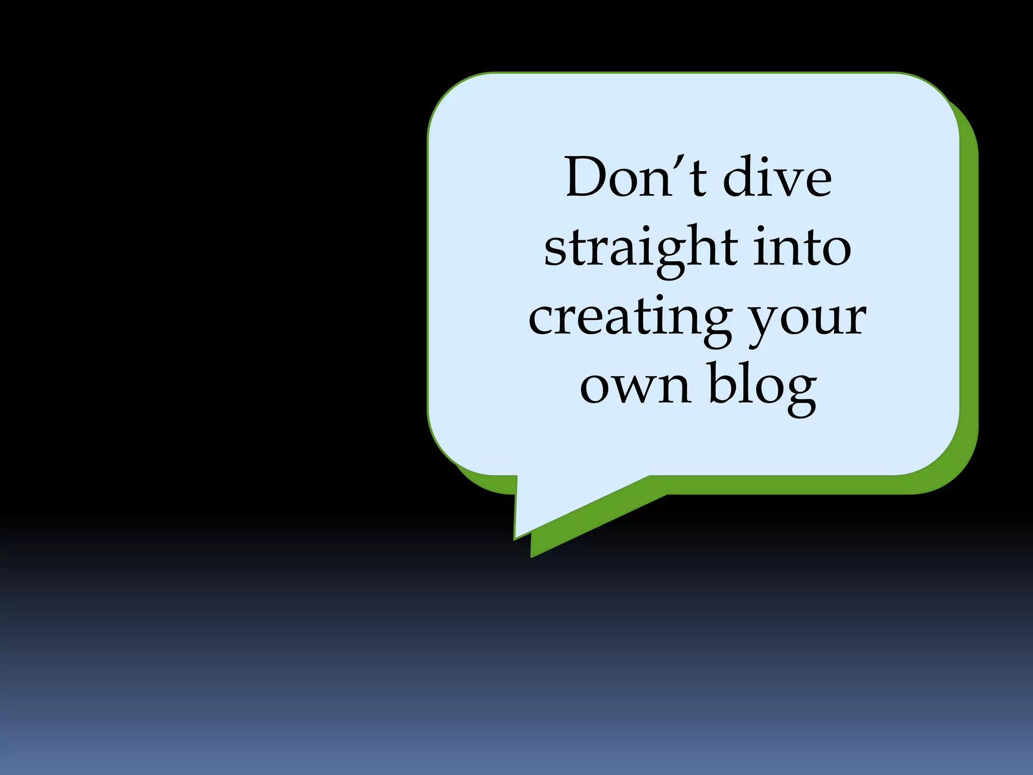 Don’t dive
   It is easy and
 straight into
       efficient
creating your
   own blog
 