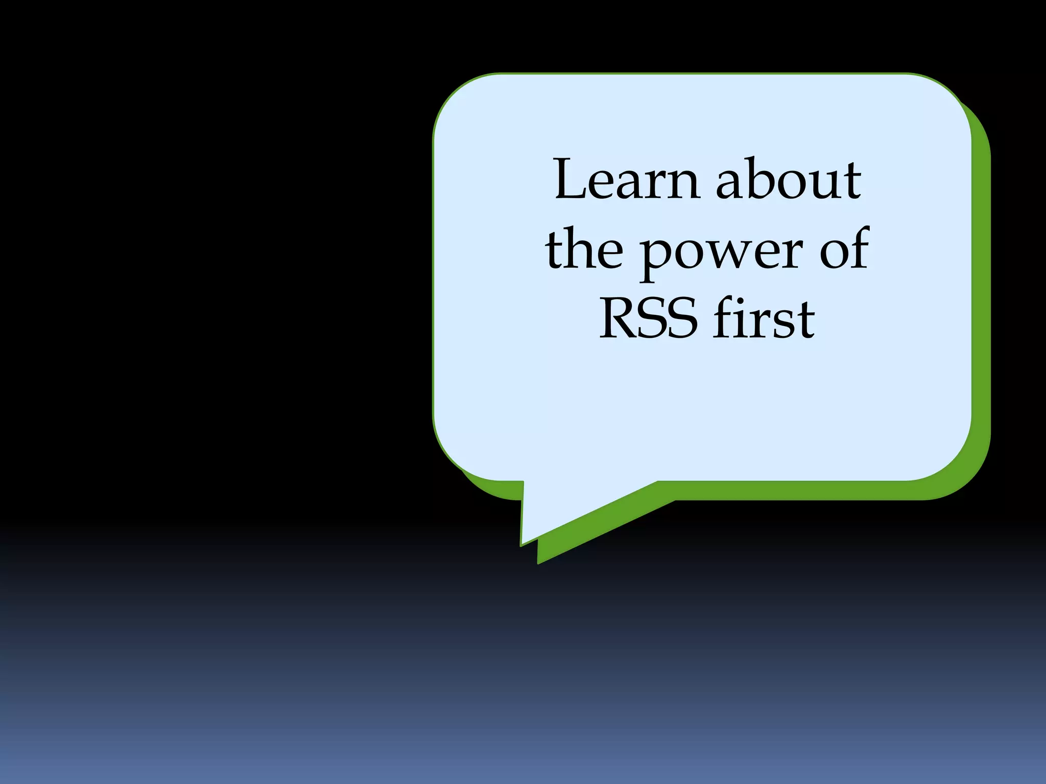 Learn about
  It is easy and
the power of
      efficient
   RSS first
 