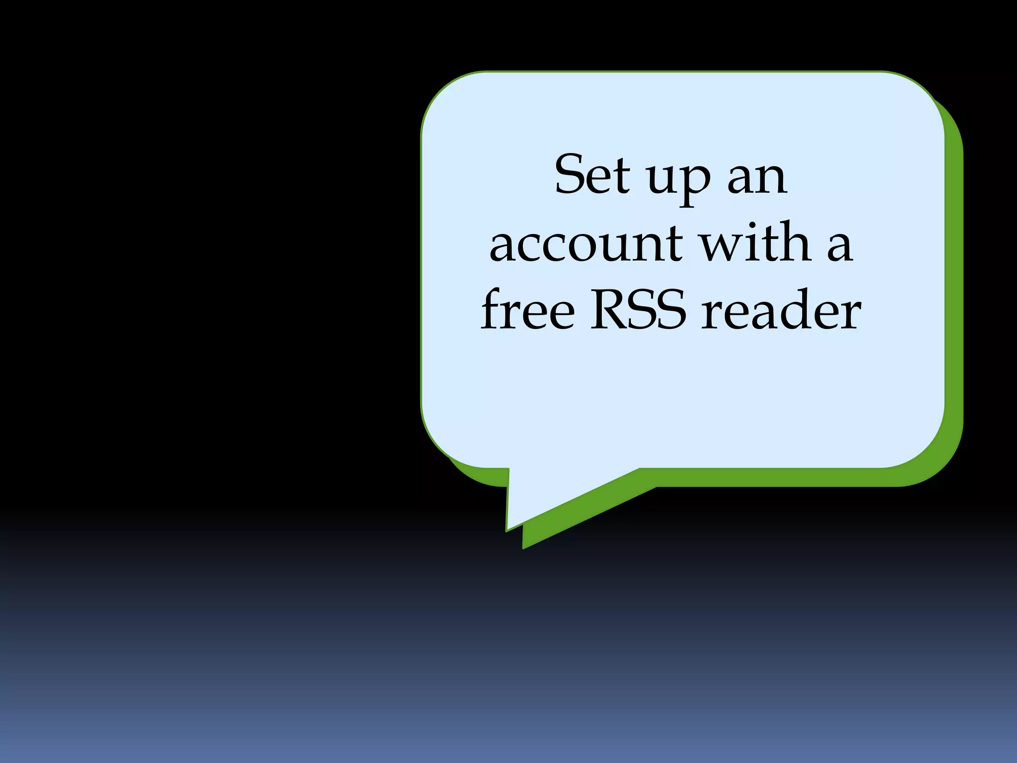 Set up an
    It is easy and
account with a
        efficient
free RSS reader
 