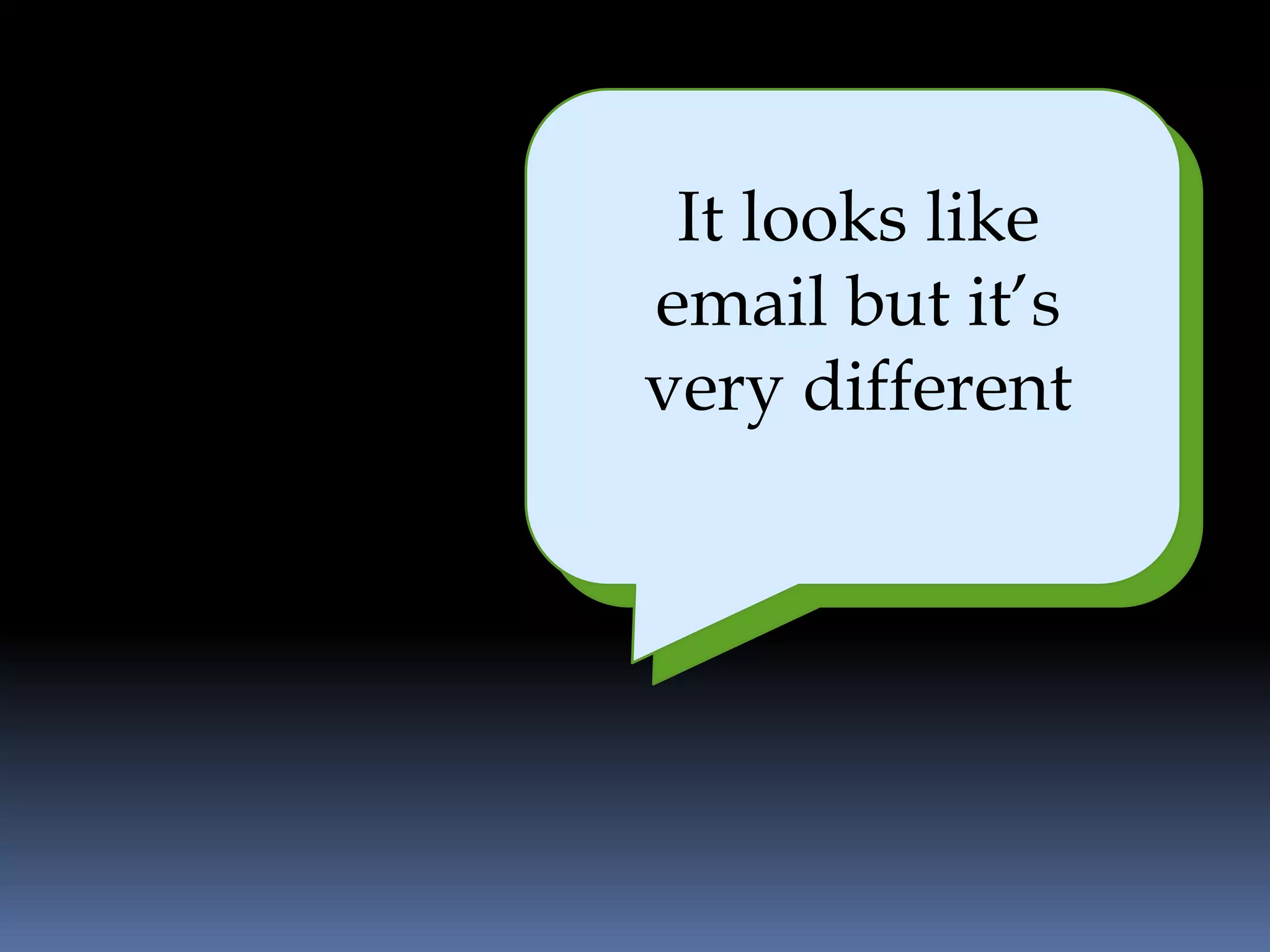 It looks like
   It is easy and
email but it’s
       efficient
very different
 