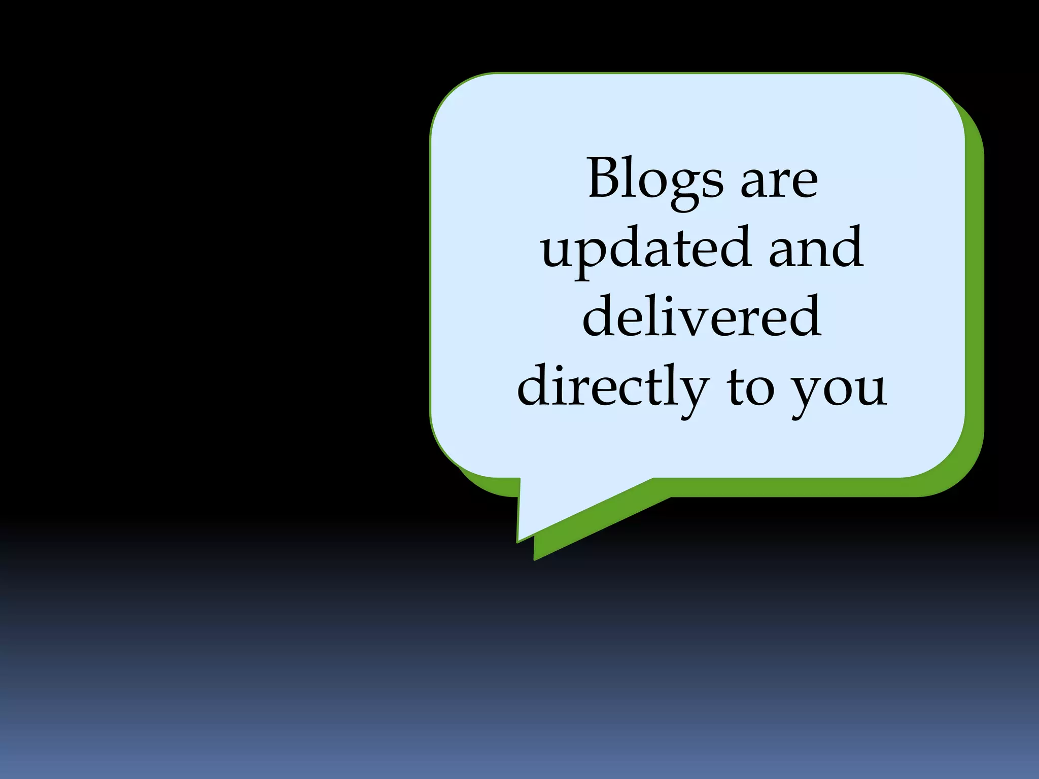 Blogs are
   It is easy and
 updated and
       efficient
   delivered
directly to you
 