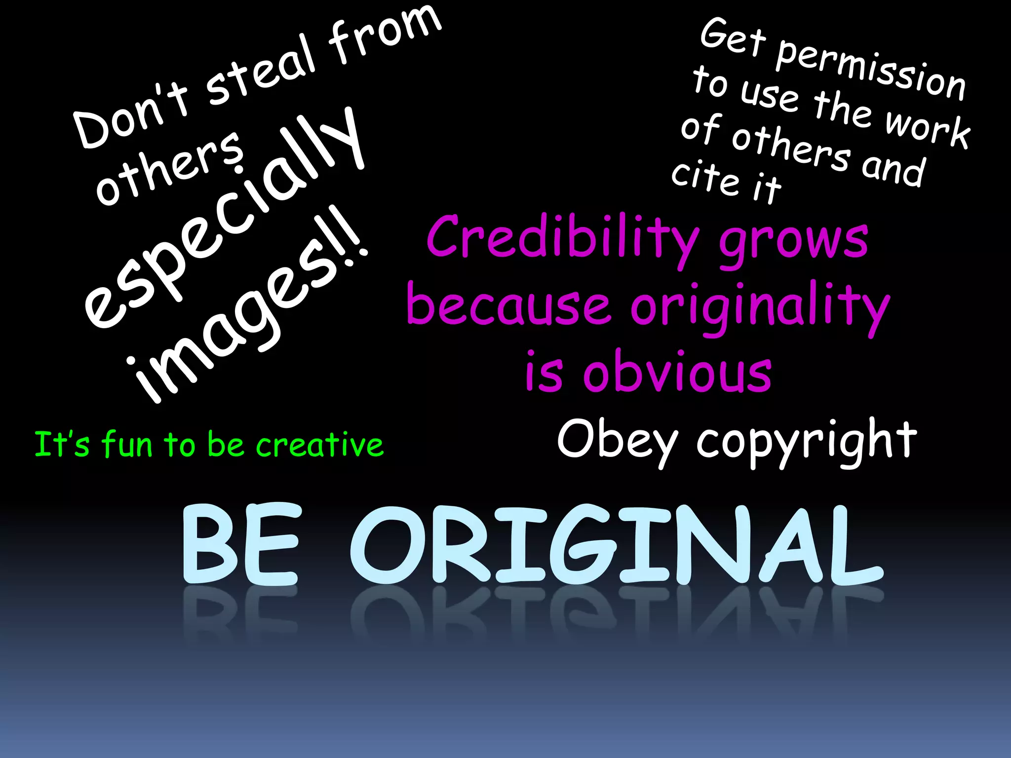 Credibility grows
                          because originality
                              is obvious
It’s fun to be creative        Obey copyright

         BE ORIGINAL
 