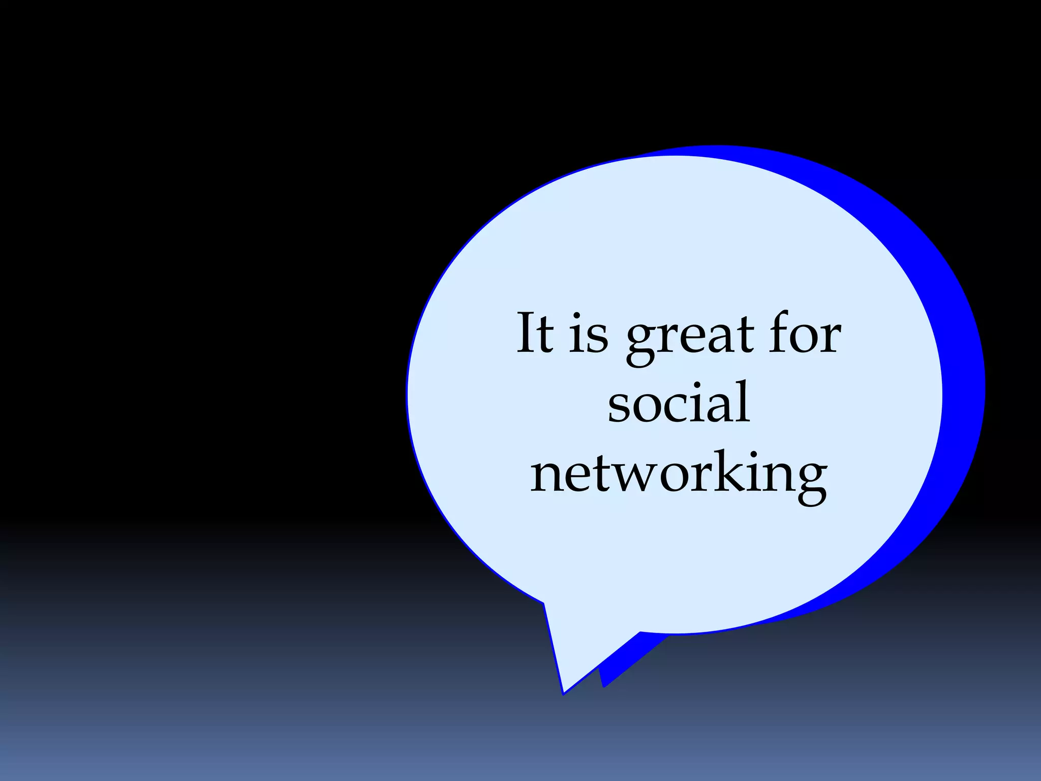 It is great for
     social
 networking
 