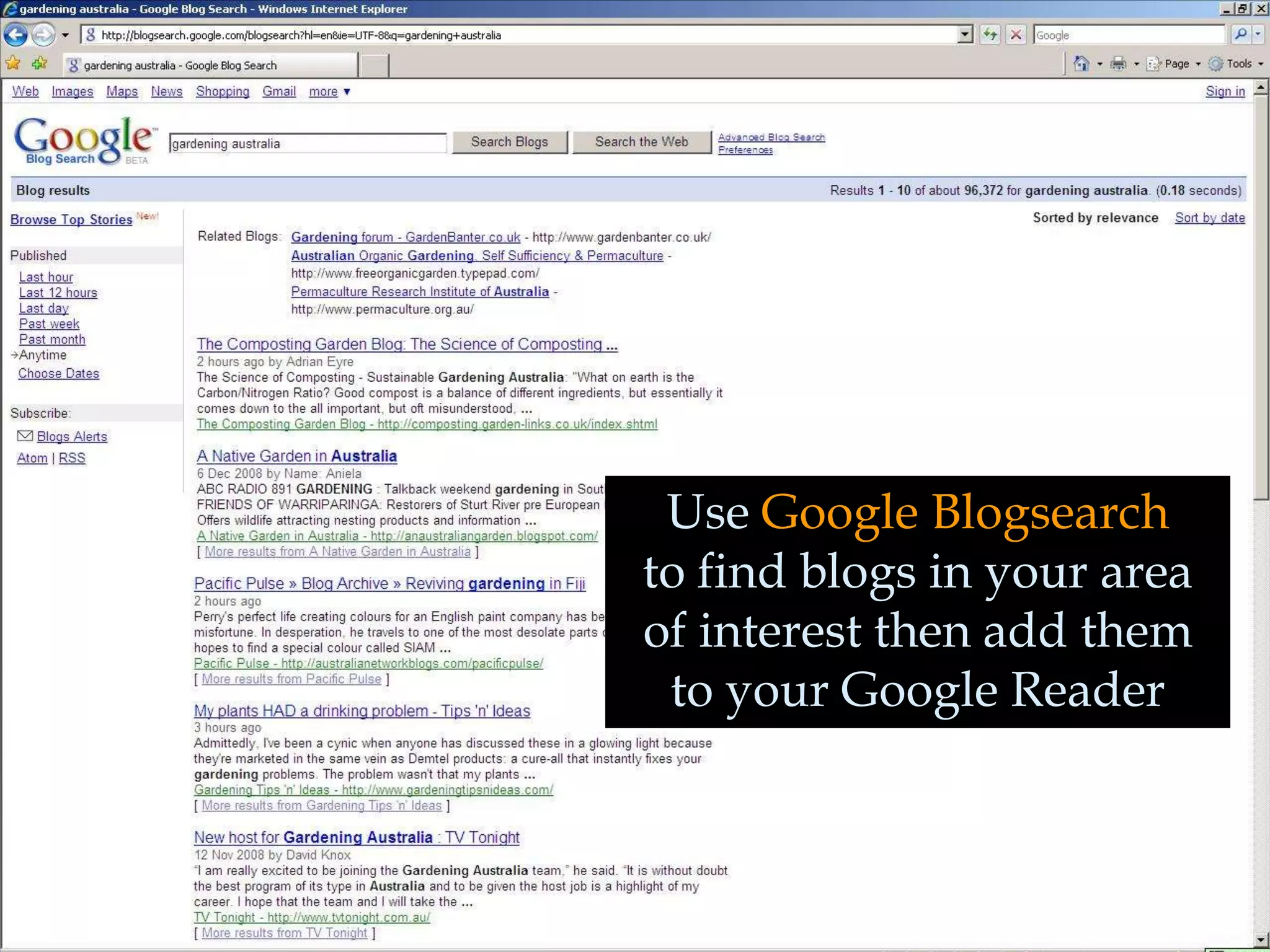 Use Google Blogsearch
to find blogs in your area
of interest then add them
 to your Google Reader
 