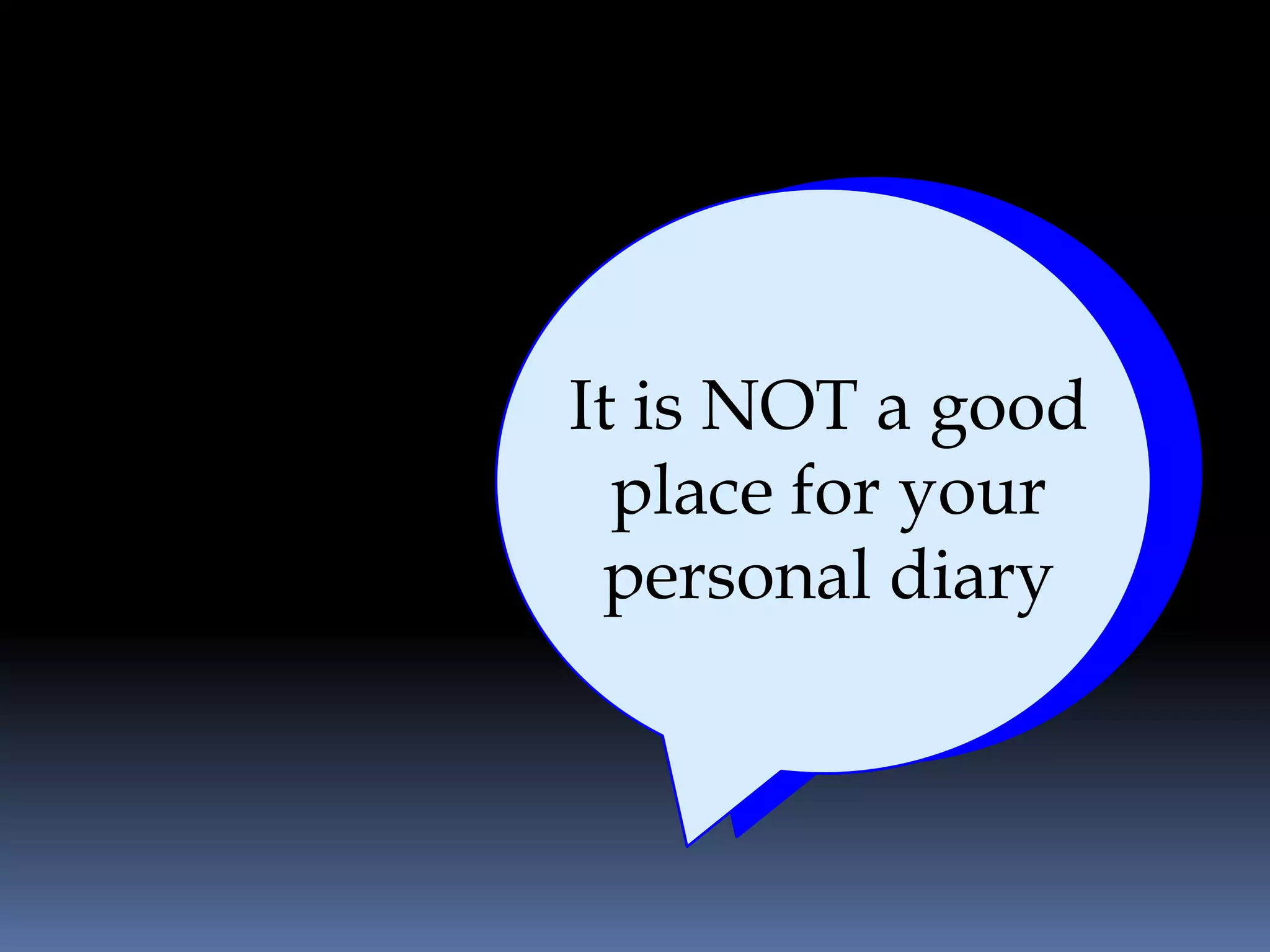 It is NOT a good
  place for your
 personal diary
 
