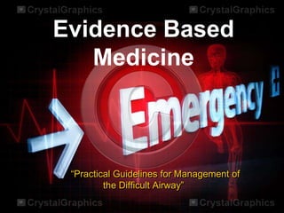 Evidence Based
   Medicine



 “Practical Guidelines for Management of
         the Difficult Airway”
 