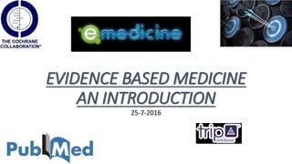 EVIDENCE BASED MEDICINE
AN INTRODUCTION
25-7-2016
 