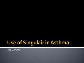 Use of Singulair in Asthma Ada Sum, MD 