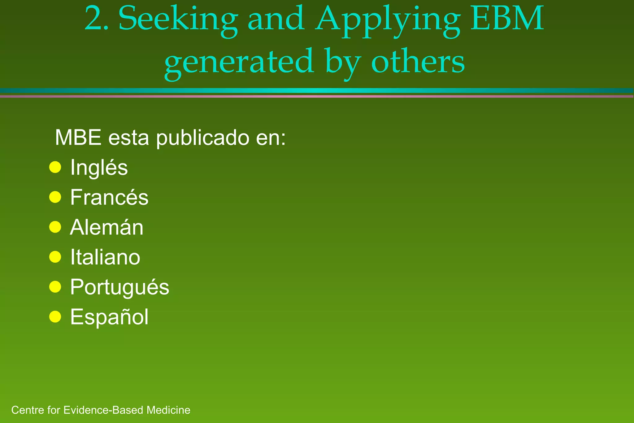 2. Seeking and Applying EBM generated by others MBE esta publicado en:  Inglés Fr ancés Alemán Italian o Portugués Español 