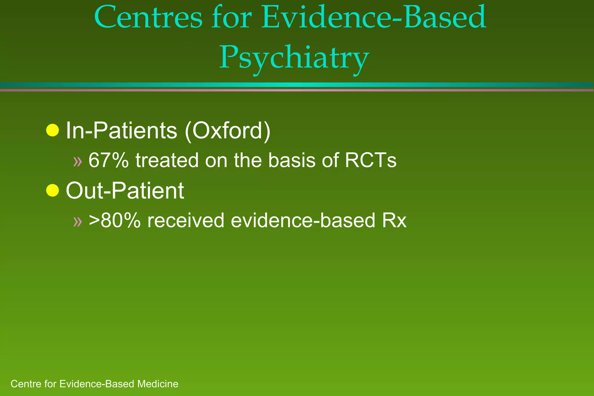 Centres for Evidence-Based  Psychiatry In-Patients (Oxford) 67% treated on the basis of RCTs Out-Patient >80% received evidence-based Rx 