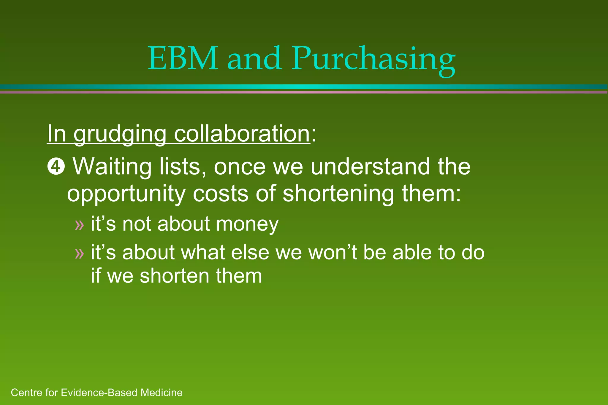 EBM and Purchasing In grudging collaboration :    Waiting lists, once we understand the opportunity costs of shortening them: it’s not about money it’s about what else we won’t be able to do if we shorten them 