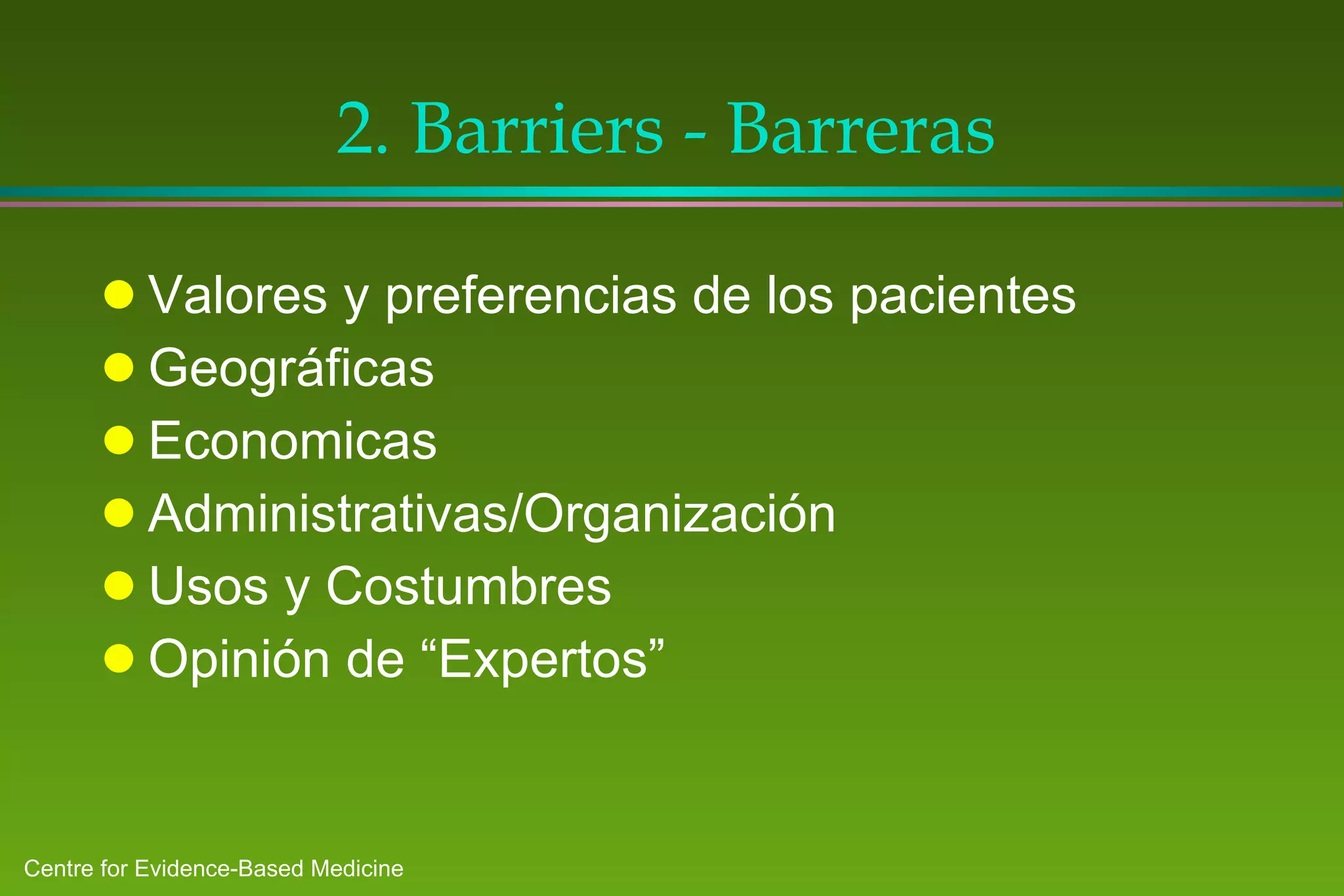 2. Barriers - Barreras Valores y preferencias de los pacientes Geográficas Economicas Administrativas/Organización Usos y Costumbres Opinión de “Expertos” 