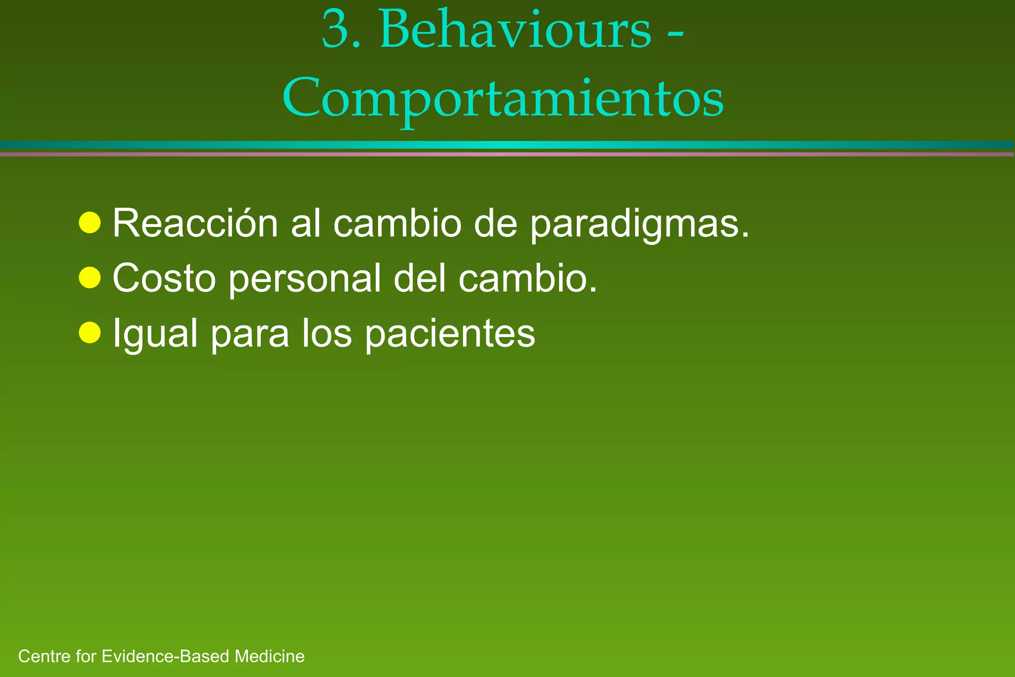 3. Behaviours - Comportamientos Reacción al cambio de paradigmas. Costo personal del cambio. Igual para los pacientes  