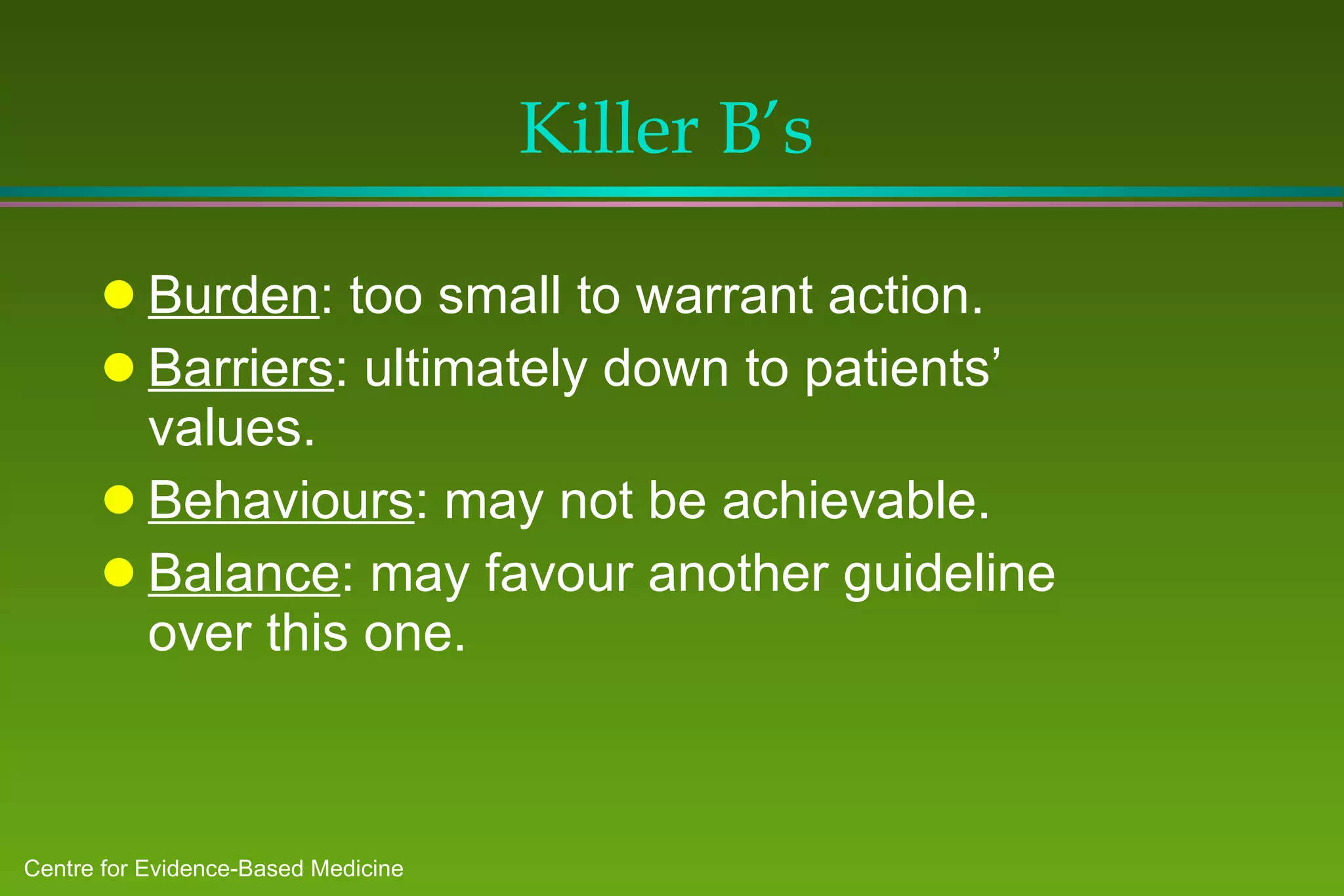 Killer B’s Burden : too small to warrant action. Barriers : ultimately down to patients’ values. Behaviours : may not be achievable. Balance : may favour another guideline over this one. 