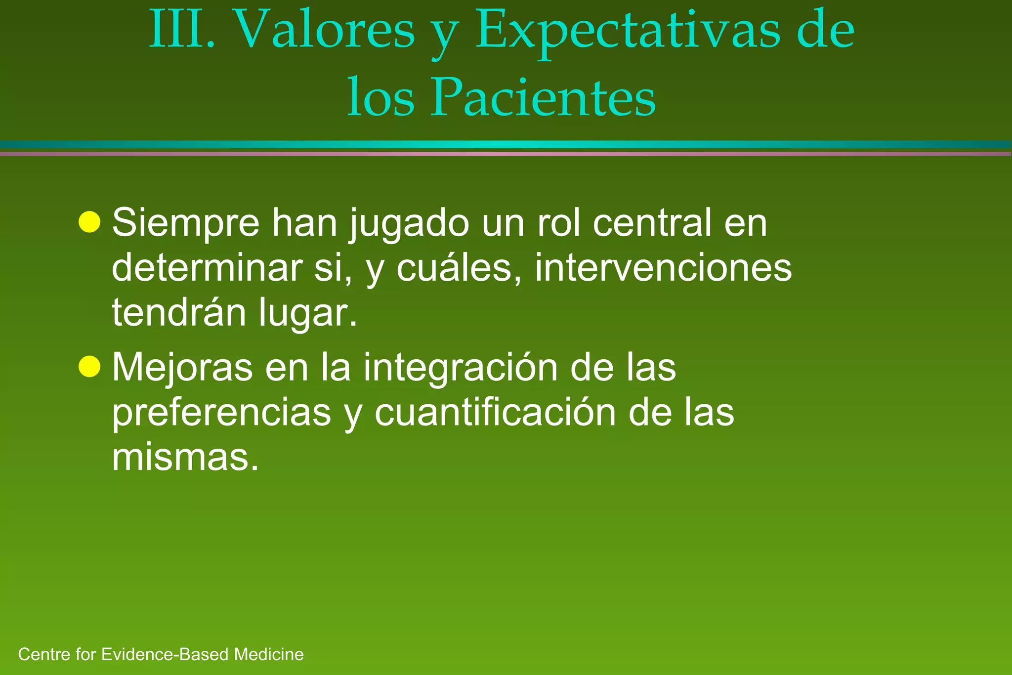 III.  Valores y Expectativas de los Pacientes Siempre han jugado un rol central en determinar si, y cuáles, intervenciones tendrán lugar. Mejoras en la integración de las preferencias y cuantificación de las mismas. 