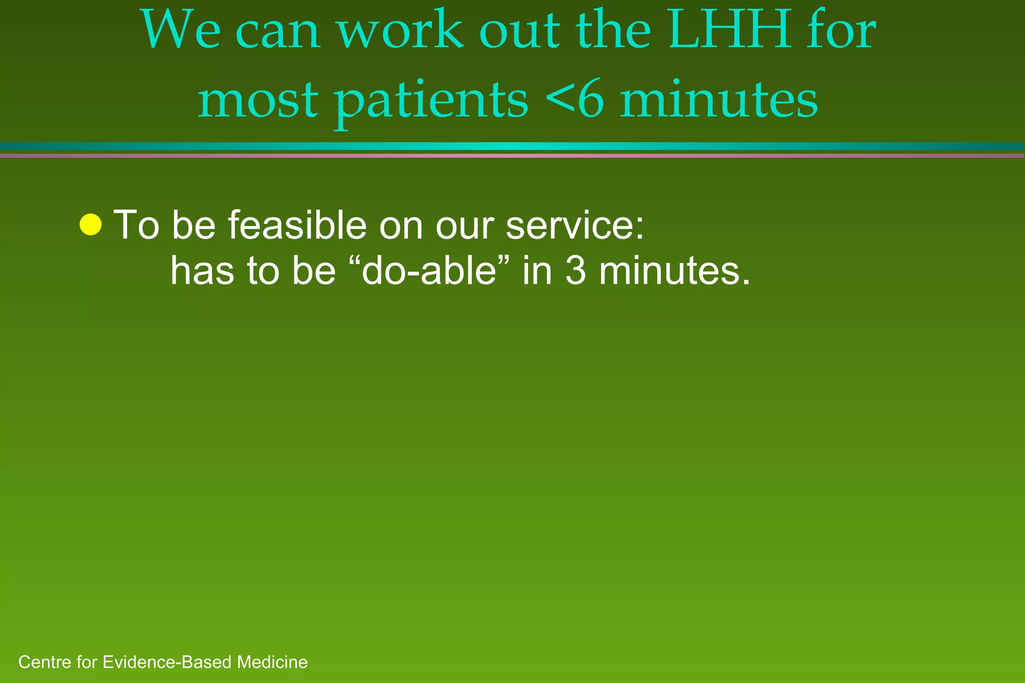 We can work out the LHH for most patients <6 minutes To be feasible on our service:  has to be “do-able” in 3 minutes. 