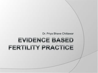 Evidence Based Fertility Practice Dr. Priya Bhave Chittawar 