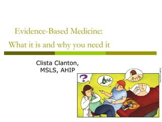 Evidence-Based Medicine:  What it is and why you need it   Clista Clanton, MSLS, AHIP 