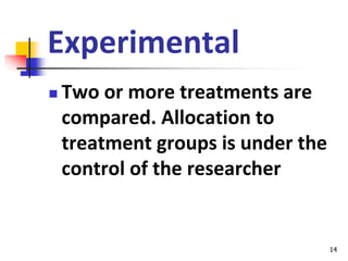 14
Experimental
 Two or more treatments are
compared. Allocation to
treatment groups is under the
control of the research...