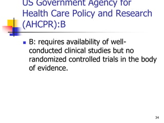 34
US Government Agency for
Health Care Policy and Research
(AHCPR):B
 B: requires availability of well-
conducted clinic...