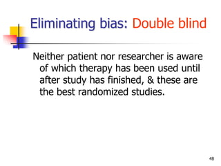 48
Eliminating bias: Double blind
Neither patient nor researcher is aware
of which therapy has been used until
after study...