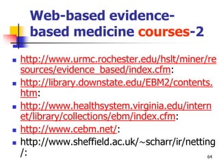 64
Web-based evidence-
based medicine courses-2
 http://www.urmc.rochester.edu/hslt/miner/re
sources/evidence_based/index...