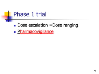 72
Phase 1 trial
 Dose escalation =Dose ranging
 Pharmacovigilance
 