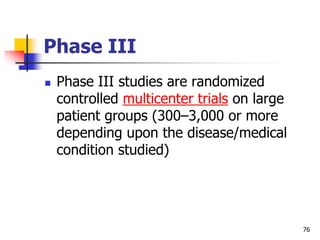 76
Phase III
 Phase III studies are randomized
controlled multicenter trials on large
patient groups (300–3,000 or more
d...