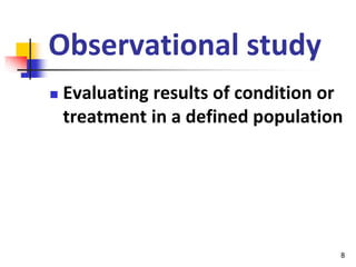 8
Observational study
 Evaluating results of condition or
treatment in a defined population
 