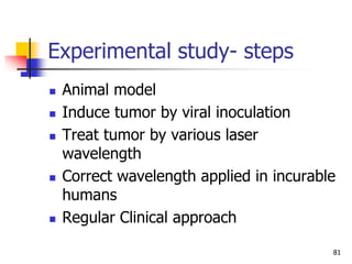 81
Experimental study- steps
 Animal model
 Induce tumor by viral inoculation
 Treat tumor by various laser
wavelength
...