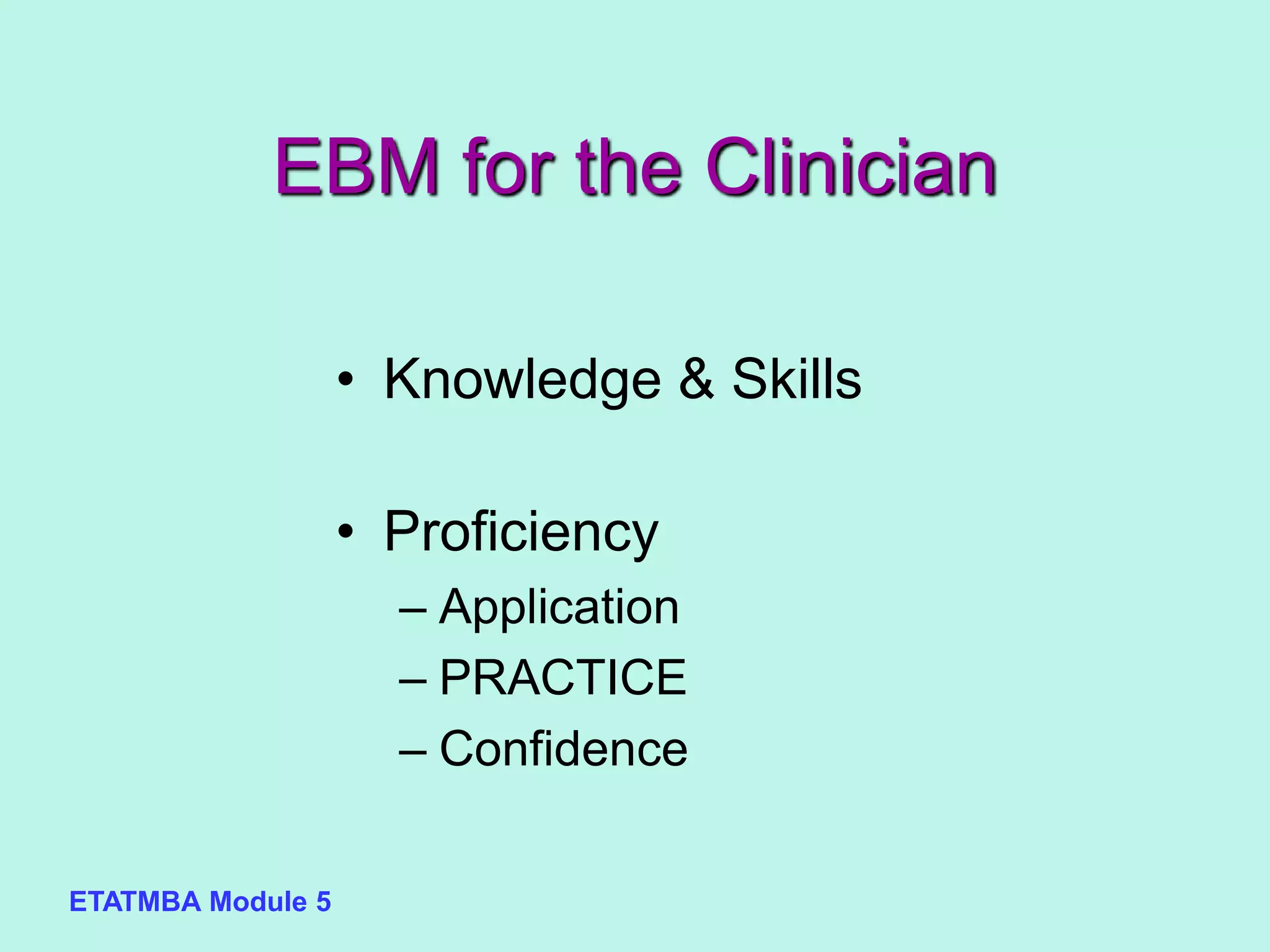 ETATMBA Module 5
EBM for the Clinician
• Knowledge & Skills
• Proficiency
– Application
– PRACTICE
– Confidence
 