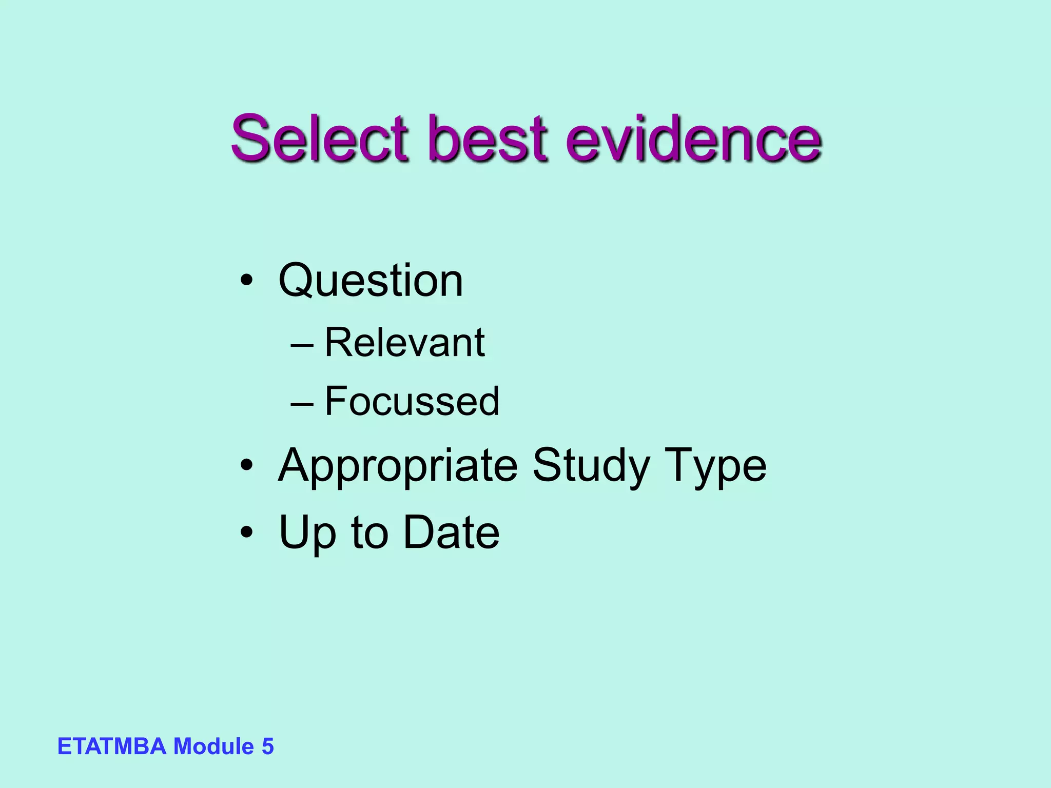 ETATMBA Module 5
Select best evidence
• Question
– Relevant
– Focussed
• Appropriate Study Type
• Up to Date
 