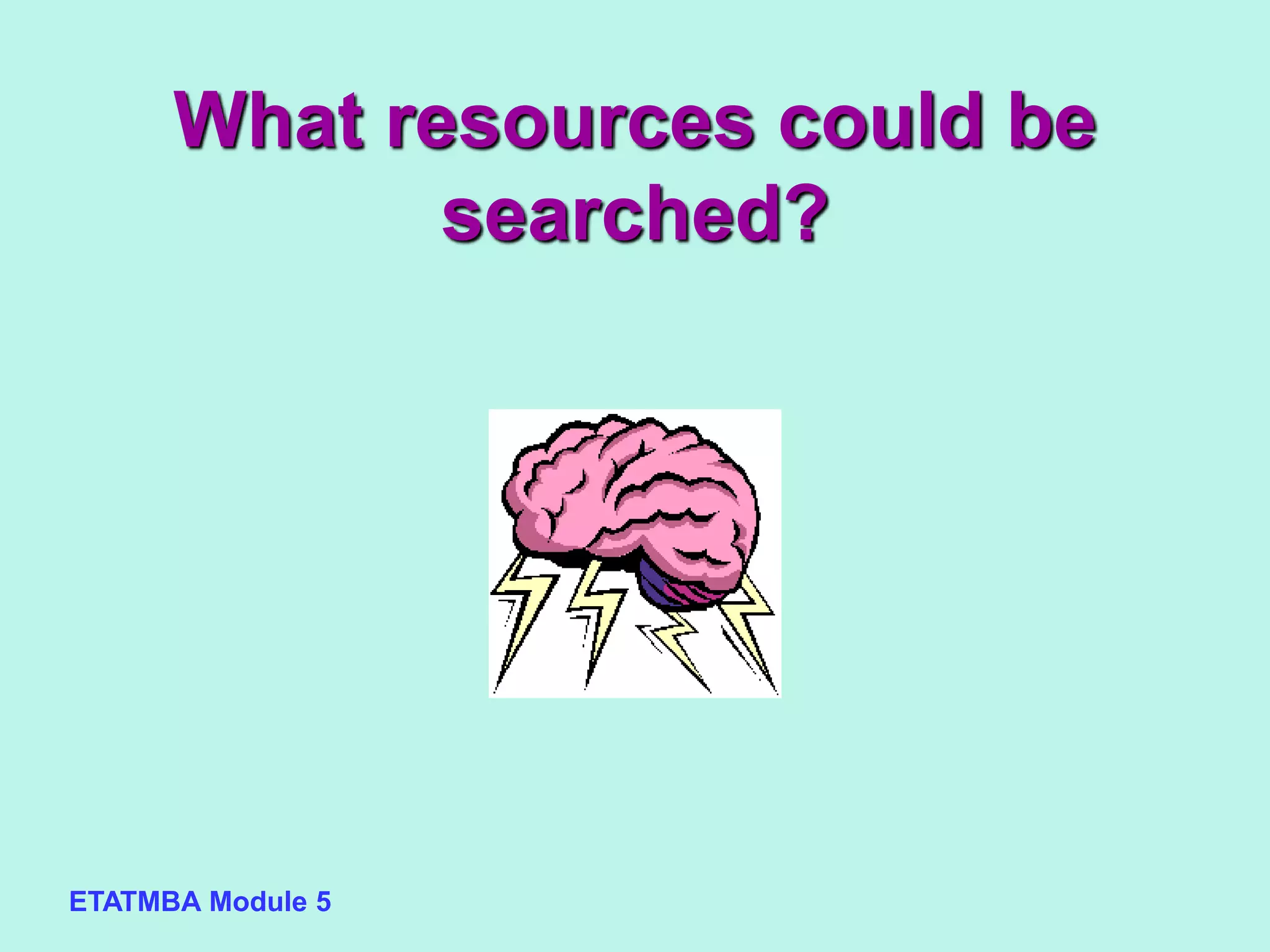 ETATMBA Module 5
What resources could be
searched?
 