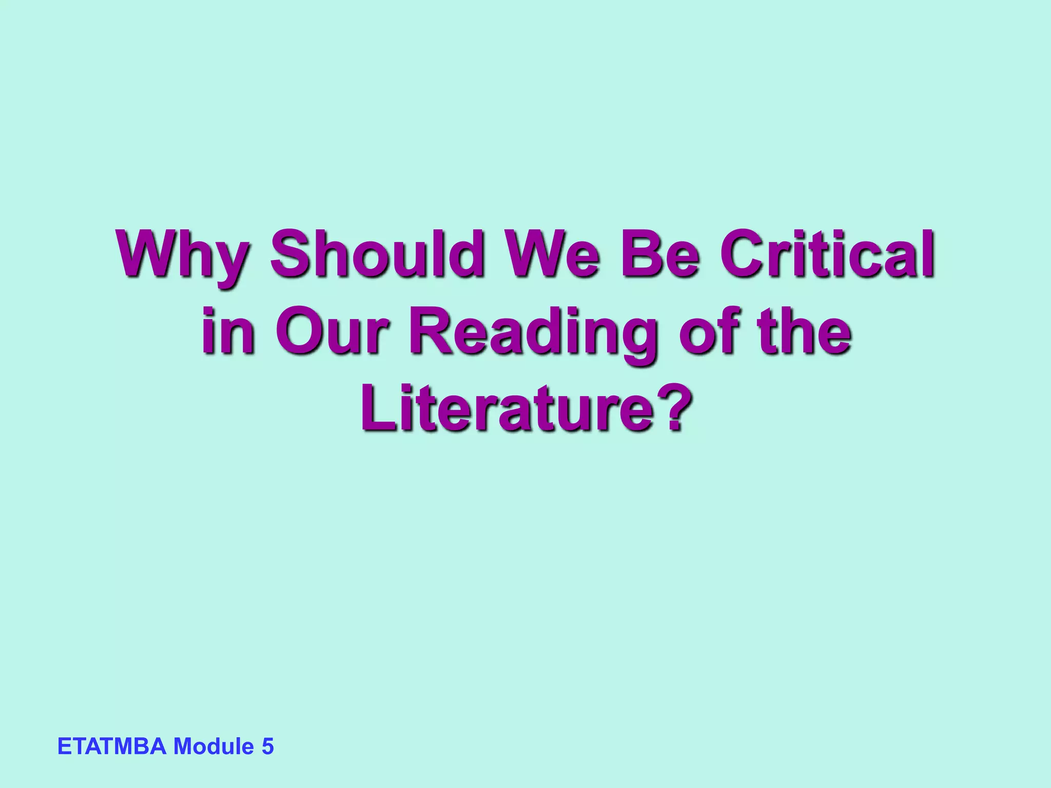 ETATMBA Module 5
Why Should We Be Critical
in Our Reading of the
Literature?
 