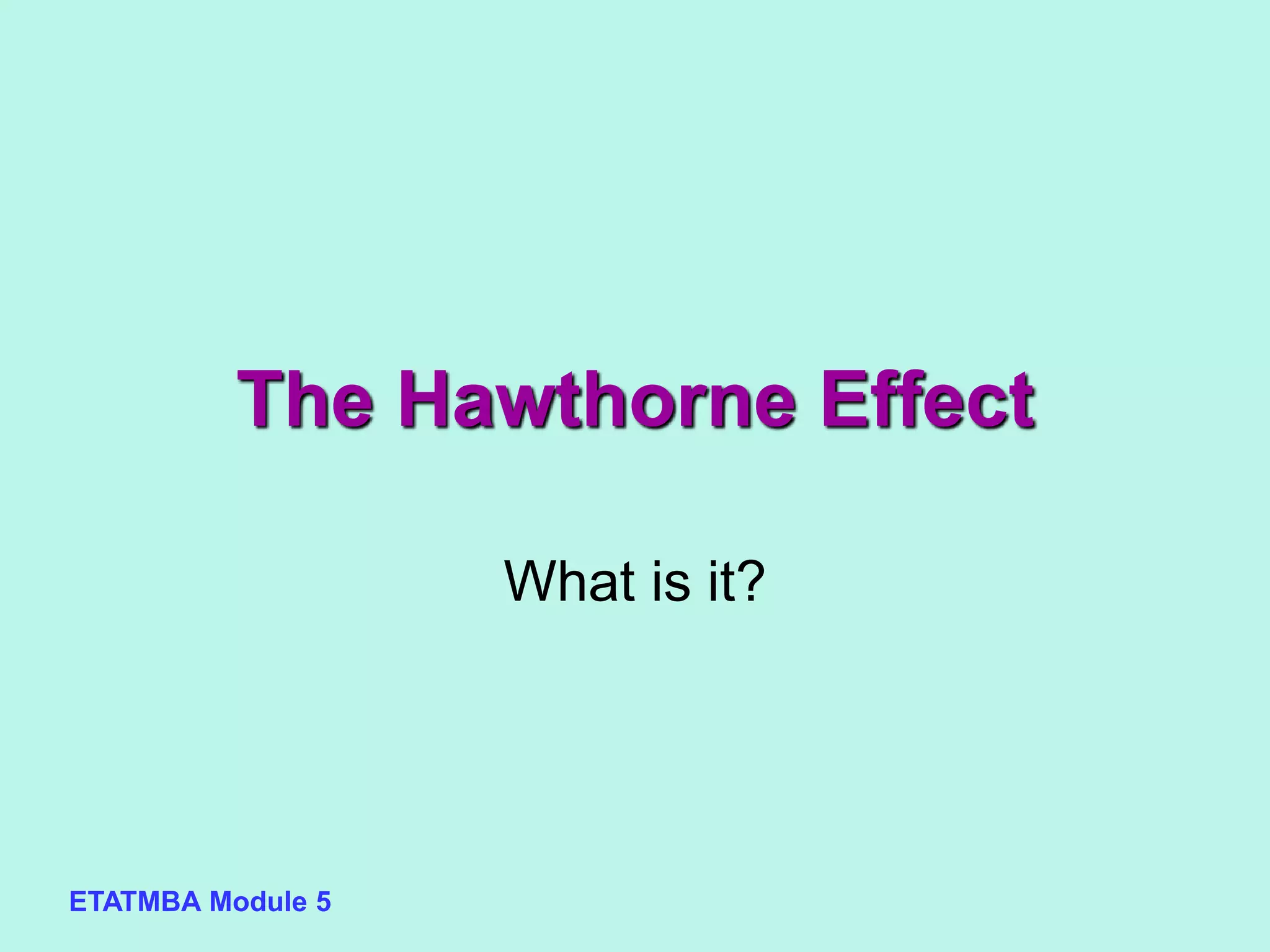 ETATMBA Module 5
The Hawthorne Effect
What is it?
 