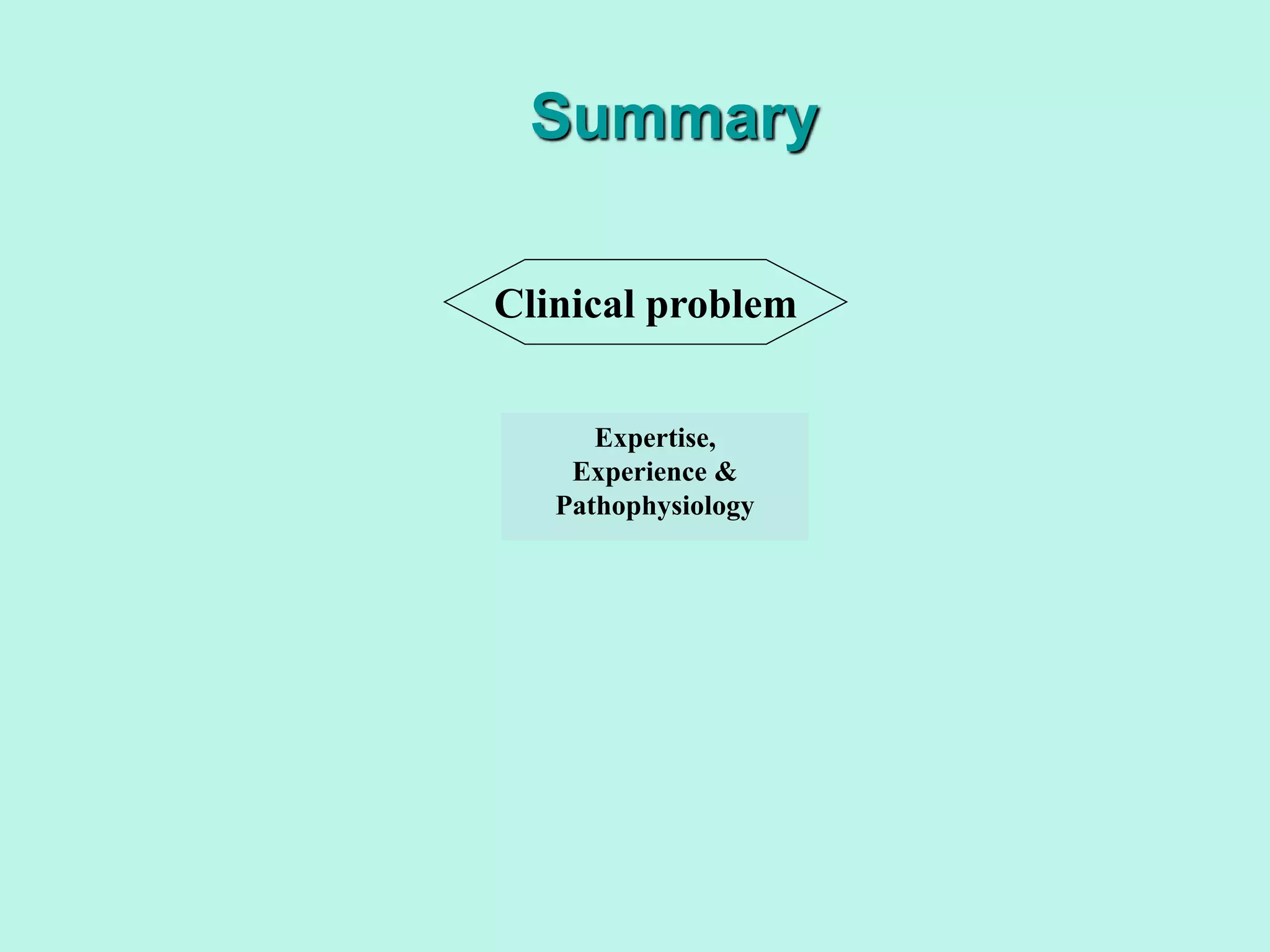 Expertise,
Experience &
Pathophysiology
Clinical problem
Summary
 