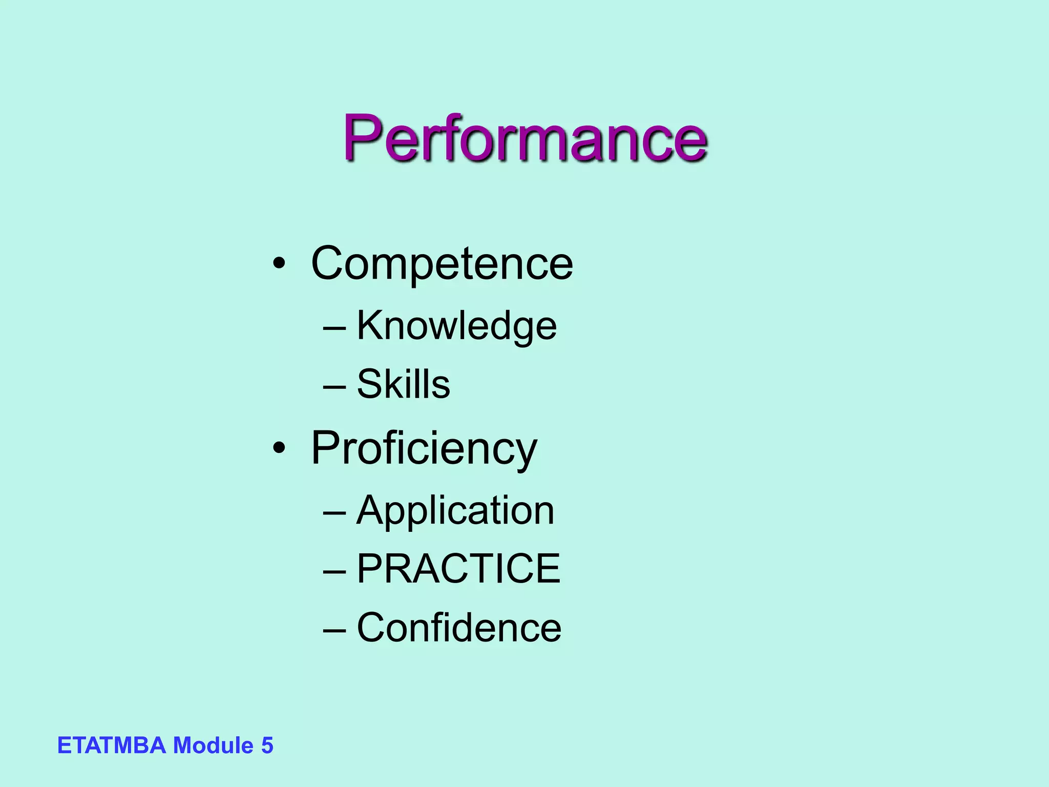 ETATMBA Module 5
Performance
• Competence
– Knowledge
– Skills
• Proficiency
– Application
– PRACTICE
– Confidence
 