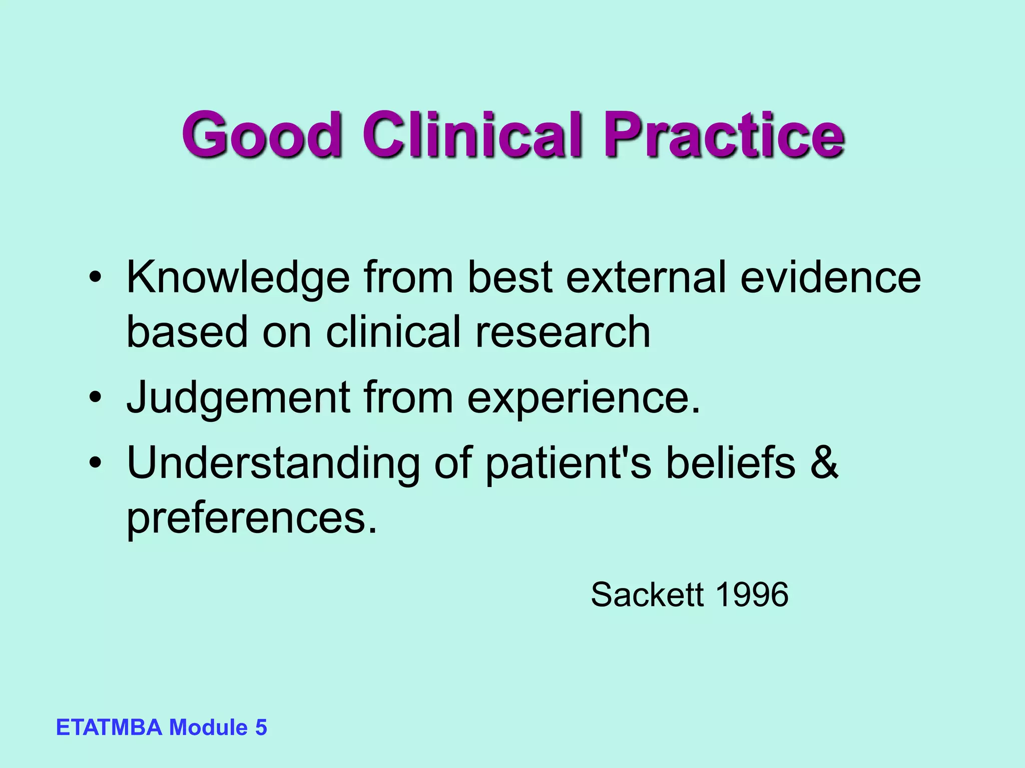 ETATMBA Module 5
Good Clinical Practice
• Knowledge from best external evidence
based on clinical research
• Judgement from experience.
• Understanding of patient's beliefs &
preferences.
Sackett 1996
 