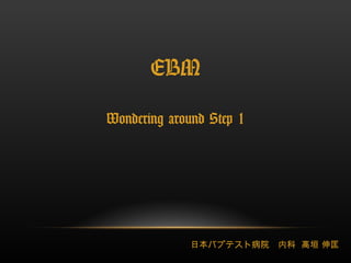 EBM Wondering around Step 1 日本バプテスト病院　内科  高垣 伸匡  