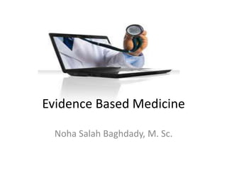 Evidence Based Medicine
Noha Salah Baghdady, M. Sc.
 