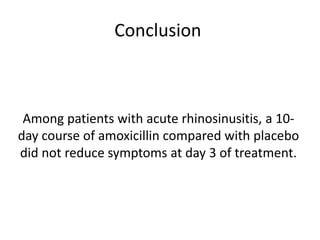 Conclusion
Among patients with acute rhinosinusitis, a 10-
day course of amoxicillin compared with placebo
did not reduce symptoms at day 3 of treatment.
 