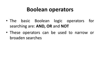 Boolean operators
• The basic Boolean logic operators for
searching are: AND, OR and NOT
• These operators can be used to narrow or
broaden searches
 