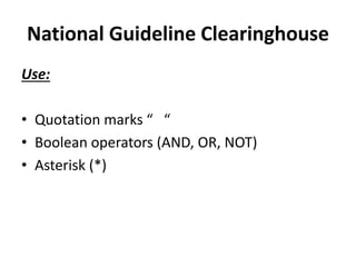 National Guideline Clearinghouse
Use:
• Quotation marks “ “
• Boolean operators (AND, OR, NOT)
• Asterisk (*)
 