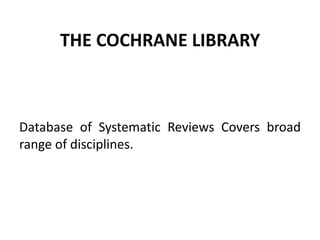 THE COCHRANE LIBRARY
Database of Systematic Reviews Covers broad
range of disciplines.
 