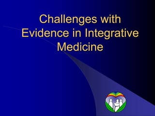 Challenges with
Evidence in Integrative
Medicine
 