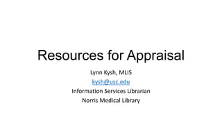 Resources for Appraisal
Lynn Kysh, MLIS
kysh@usc.edu
Information Services Librarian
Norris Medical Library

 