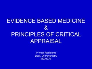 EVIDENCE BASED MEDICINE
&
PRINCIPLES OF CRITICAL
APPRAISAL
1st year Residents
Dept. Of Psychiatry
MGMCRI
 