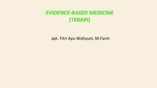 EVIDENCE-BASED MEDICINE
(TERAPI)
apt. Fitri Ayu Wahyuni, M.Farm
 
