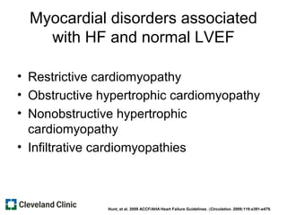 Myocardial disorders associated
with HF and normal LVEF
• Restrictive cardiomyopathy
• Obstructive hypertrophic cardiomyopathy
• Nonobstructive hypertrophic
cardiomyopathy
• Infiltrative cardiomyopathies
Hunt, et al. 2009 ACCF/AHA Heart Failure Guidelines. (Circulation. 2009;119:e391-e479.
 